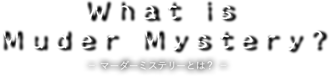 What is Muder Mystery? -マーダーミステリーとは？-