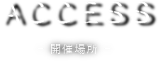 ACCESS -開催場所-