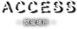 ACCESS -開催場所-